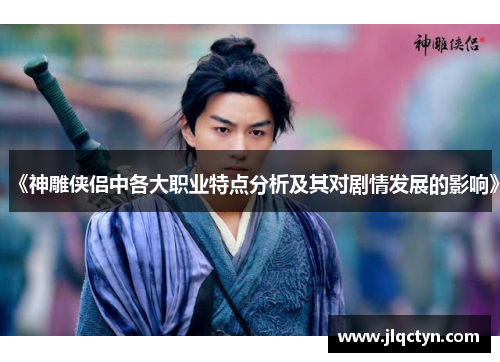 《神雕侠侣中各大职业特点分析及其对剧情发展的影响》 《神雕侠侣中各大职业特点分析及其对剧情发展的影响》